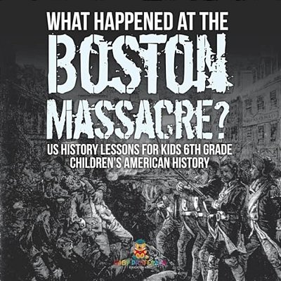 What Happened At The Boston Massacre? US History Lessons For Kids 6Th Grade Children's American History-..