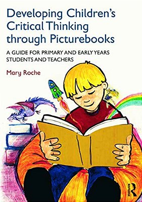 Developing Children's Critical Thinking Through Picturebooks: A Guide For Primary And Early Years Students And Teachers-..