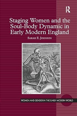 Staging Women And The Soul-Body Dynamic In Early Modern England. Sarah E. Johnson-..