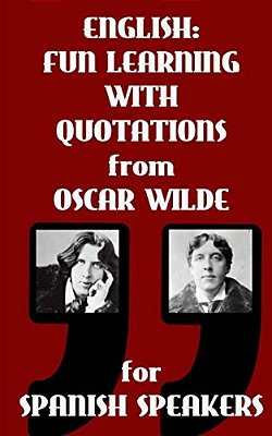English: Fun Learning With Quotations From Oscar Wilde For Spanish Speakers: Learn English Enjoying These Funny Quotations From-..