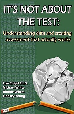 It's Not About The Test: Understanding Data And Creating Assessment That Actually Works-..
