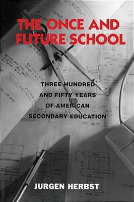 The Once And Future School: Three Hundred And Fifty Years Of American Secondary Education-..