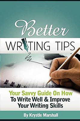 Better Writing Tips: Your Savvy Guide On How To Write Well & Improve Your Writing Skills-..