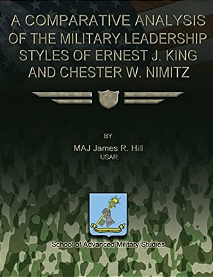 A Comparative Analysis Of The Military Leadership Styles Of Ernest J. King And Chester W. Nimitz-..