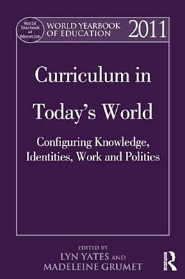 World Yearbook Of Education 2011: Curriculum In Today's World: Configuring Knowledge, Identities, Work And Politics-..