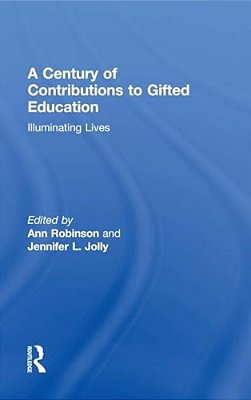 A Century Of Contributions To Gifted Education: Illuminating Lives-..
