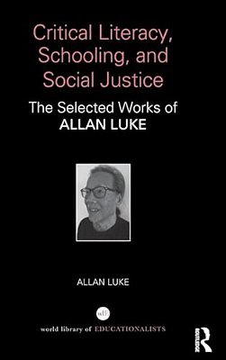 Critical Literacy, Schooling, And Social Justice: The Selected Works Of Allan Luke-..