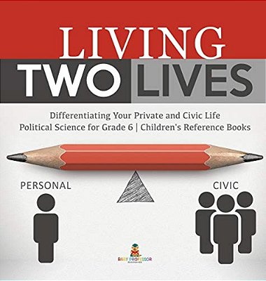 Living Two Lives: Differentiating Your Private And Civic Life Political Science For Grade 6 Children's Reference Books-..