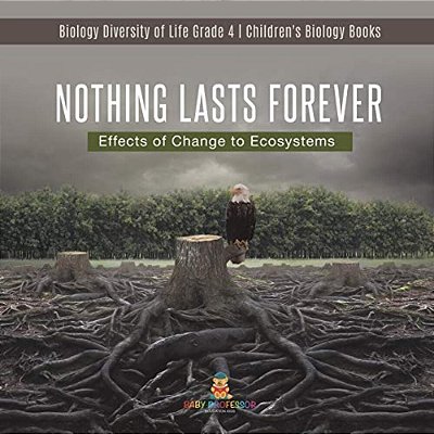 Nothing Lasts Forever: Effects Of Change To Ecosystems Biology Diversity Of Life Grade 4 Children's Biology Books-..