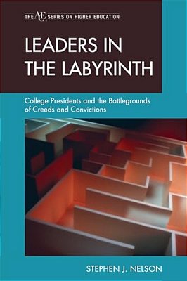 Leaders In The Labyrinth: College Presidents And The Battlegrounds Of Creeds And Convictions-..