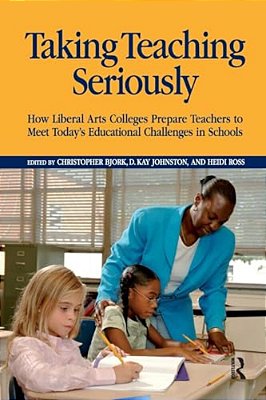 Taking Teaching Seriously: How Liberal Arts Colleges Prepare Teachers To Meet Today's Educational Challenges In Schools-..