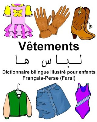 Français-Perse (Farsi) Vêtements Dictionnaire Bilingue Illustré Pour Enfants-..
