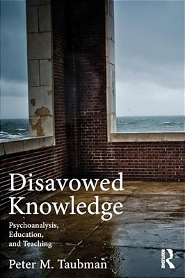 Disavowed Knowledge: Psychoanalysis, Education, And Teaching-..