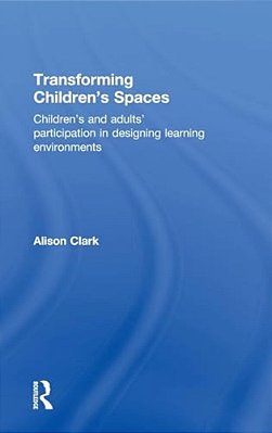 Transforming Children's Spaces: Children's And Adults' Participation In Designing Learning Environments-..