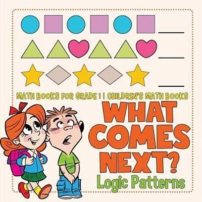 What Comes Next? Logic Patterns - Math Books For Grade 1 Children's Math Books-..