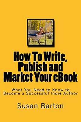 How To Write, Publish And Market Your Ebook: What You Need To Know To Become A Successful Indie Author-..