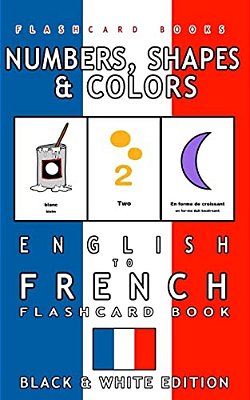 Numbers, Shapes And Colors - English To French Flash Card Book: Black And White Edition - French For Kids-..