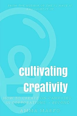 Cultivating Creativity: How To Create On Campuses, In Corporations, + Beyond-..