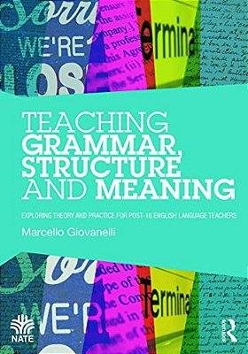 Teaching Grammar, Structure And Meaning: Exploring Theory And Practice For Post-16 English Language Teachers-..