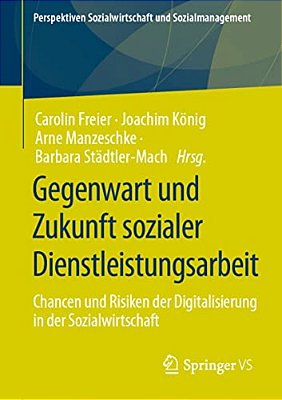 Gegenwart Und Zukunft Sozialer Dienstleistungsarbeit: Chancen Und Risiken Der Digitalisierung In Der Sozialwirtschaft-..