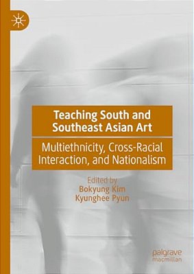 Teaching South And Southeast Asian Art: Multiethnicity, Cross-Racial Interaction, And Nationalism-..