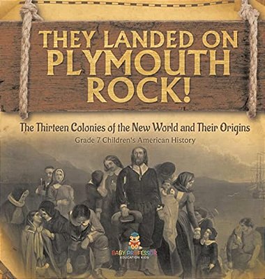 They Landed On Plymoth Rock! The Thirteen Colonies Of The New World And Their Origins Grade 7 Children's American Histor-..