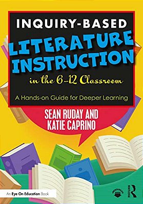 Inquiry-Based Literature Instruction In The 6-12 Classroom: A Hands-On Guide For Deeper Learning-..