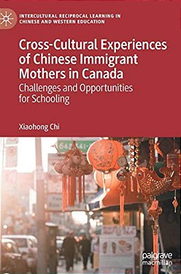 Cross-Cultural Experiences Of Chinese Immigrant Mothers In Canada: Challenges And Opportunities For Schooling-..