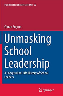 Unmasking School Leadership: A Longitudinal Life History Of School Leaders-..