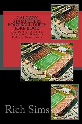 Calgary Stampeders Football Dirty Joke Book: The Perfect Book For Those Who Hate The Calgary Stampeders-..