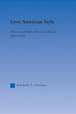 Love American Style: Divorce And The American Novel, 1881-1976-..