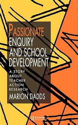 Passionate Enquiry And School Development: A Story About Teacher Action Research-..