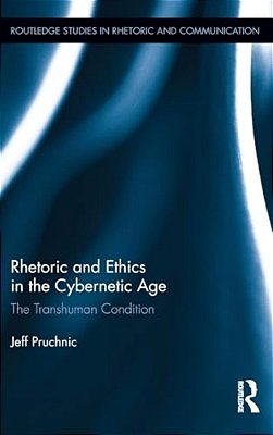 Rhetoric And Ethics In The Cybernetic Age: The Transhuman Condition-..