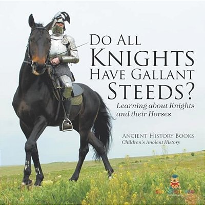 Do All Knights Have Gallant Steeds? Learning About Knights And Their Horses - Ancient History Books Children's Ancient History-..