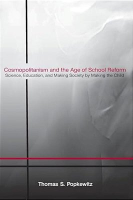 Cosmopolitanism And The Age Of School Reform: Science, Education, And Making Society By Making The Child-..