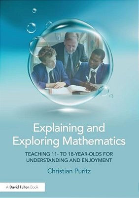 Explaining And Exploring Mathematics: Teaching 11- To 18-Year-olds For Understanding And Enjoyment-..