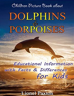 Dolphins And Porpoises Children Picture Book: Educational Information & Differences About Dolphins & Porpoises For Kids!-..