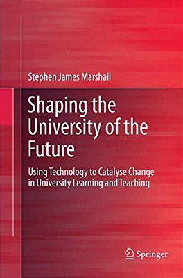 Shaping The University Of The Future: Using Technology To Catalyse Change In University Learning And Teaching-..