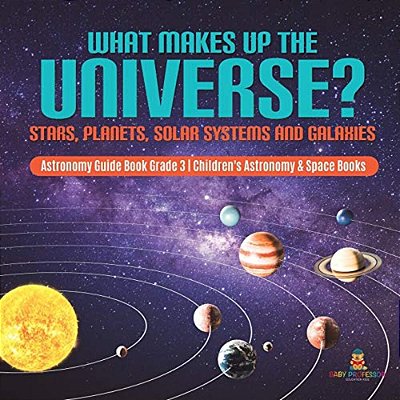 What Makes Up The Universe? Stars, Planets, Solar Systems And Galaxies Astronomy Guide Book Grade 3 Children's Astronomy & Space Books-..