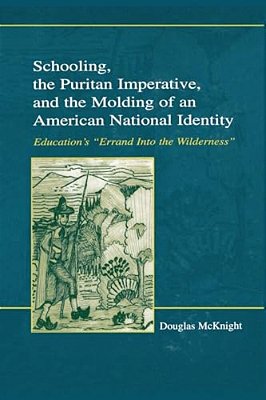 Schooling, The Puritan Imperative, And The Molding Of An American National Identity: Education's "Errand Into The Wilderness"-..