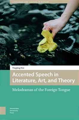 Accented Speech In Literature, Art, And Theory: Melodramas Of The Foreign Tongue-..