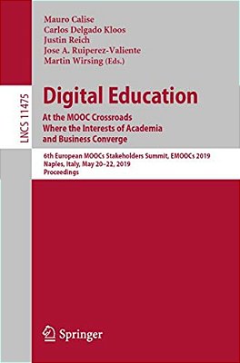 Digital Education: At The Mooc Crossroads Where The Interests Of Academia And Business Converge: 6Th European Moocs Stakeholders Summit, Emoocs 2019,-..