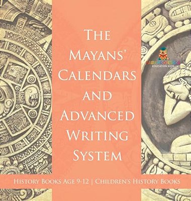 The Mayans' Calendars And Advanced Writing System - History Books Age 9-12 Children's History Books-..