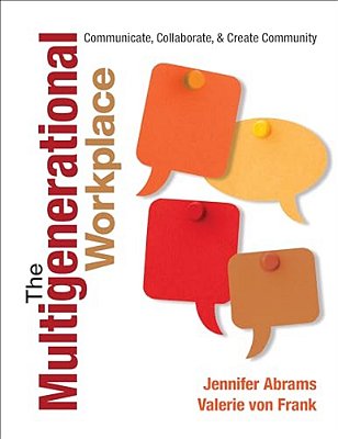 The Multigenerational Workplace: Communicate, Collaborate, And Create Community-..