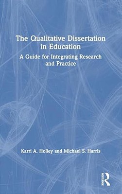 The Qualitative Dissertation In Education: A Guide For Integrating Research And Practice-..