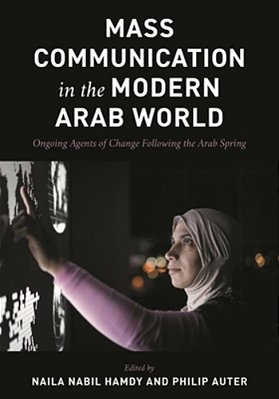 Mass Communication In The Modern Arab World: Ongoing Agents Of Change Following The Arab Spring-..