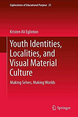 Youth Identities, Localities, And Visual Material Culture: Making Selves, Making Worlds-..
