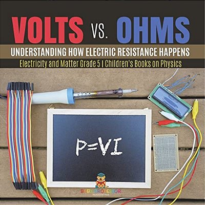 Volts Vs. Ohms: Understanding How Electric Resistance Happens Electricity And Matter Grade 5 Children's Books On Physics-..
