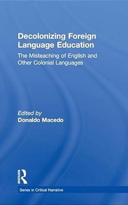 Decolonizing Foreign Language Education: The Misteaching Of English And Other Colonial Languages-..