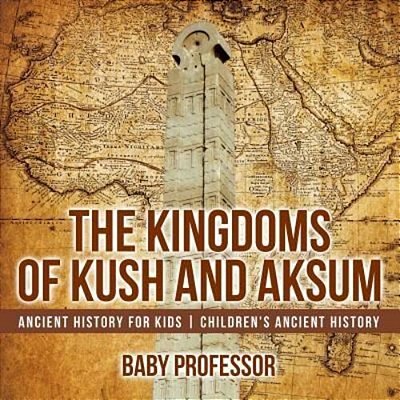 The Kingdoms Of Kush And Aksum - Ancient History For Kids Children's Ancient History-..